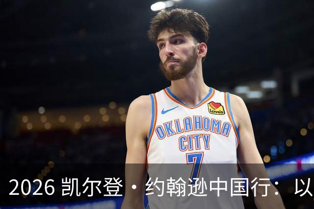 2026 凯尔登・约翰逊中国行：以篮球之心 赴山河修行